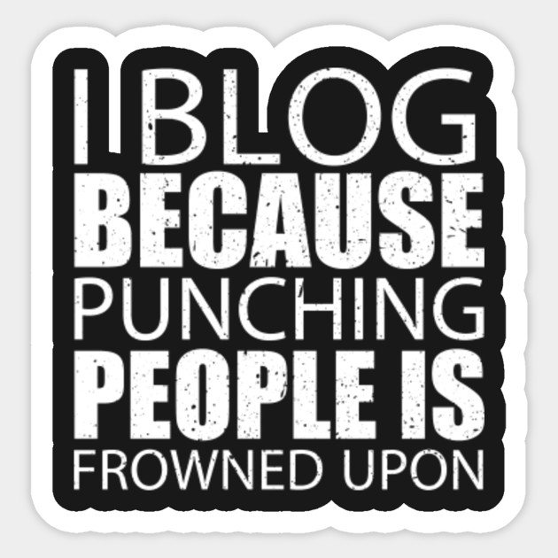 I Blog Because Punching People Is Frowned Upon – Custom T